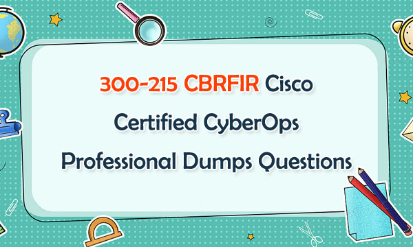300-215 CBRFIR Cisco Certified CyberOps Professional Dumps Questions