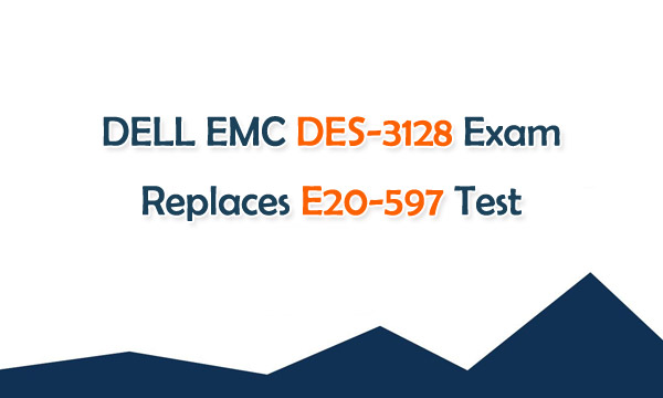 DELL EMC DES-3128 Exam Replaces E20-597 Test