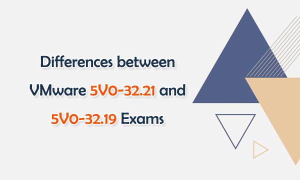 Differences between VMware 5V0-32.21 and 5V0-32.19 Exams
