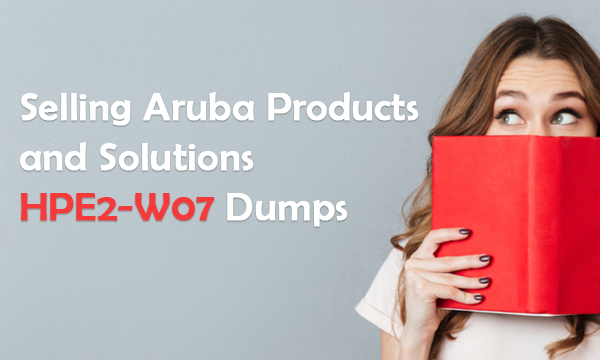Selling Aruba Products and Solutions HPE2-W07 Dumps
