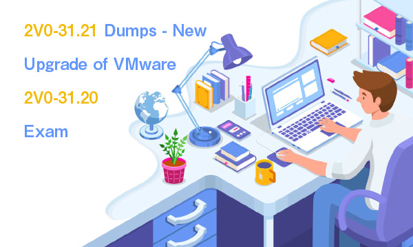2V0-31.21 Dumps - New Upgrade of VMware 2V0-31.20 Exam