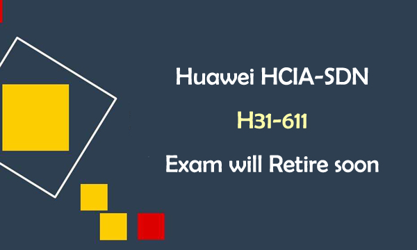 Huawei HCIA-SDN H31-611 Exam will Retire soon