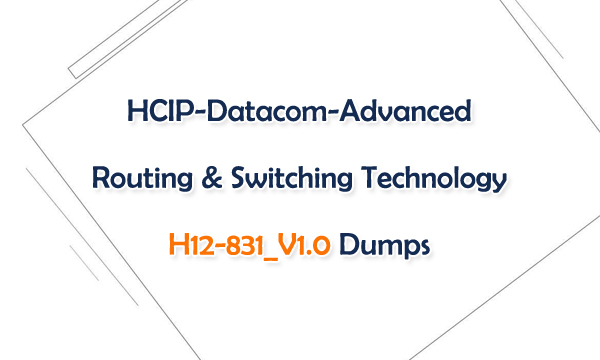 HCIP-Datacom-Advanced Routing & Switching Technology H12-831_V1.0 Dumps