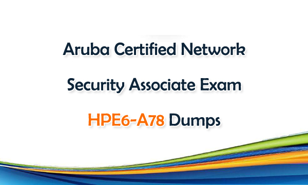 Aruba Certified Network Security Associate Exam HPE6-A78 Dumps