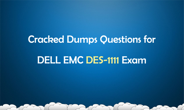 Cracked Dumps Questions for DELL EMC DES-1111 Exam