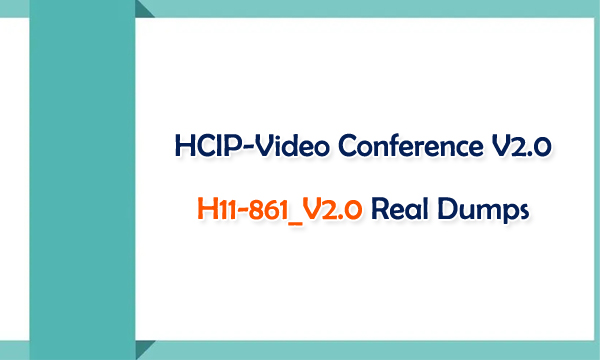 HCIP-Video Conference V2.0 H11-861_V2.0 Real Dumps