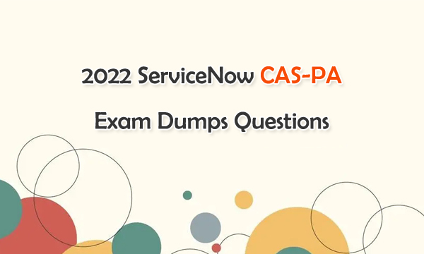 2022 ServiceNow CAS-PA Exam Dumps Questions
