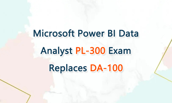 Microsoft Power BI Data Analyst PL-300 Exam Replaces DA-100
