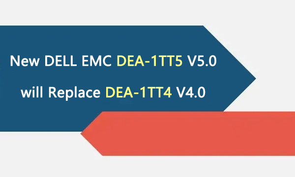 New DELL EMC DEA-1TT5 V5.0 will Replace DEA-1TT4 V4.0