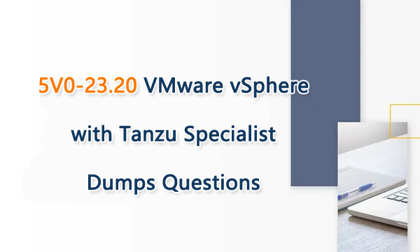 5V0-23.20 VMware vSphere with Tanzu Specialist Dumps Questions