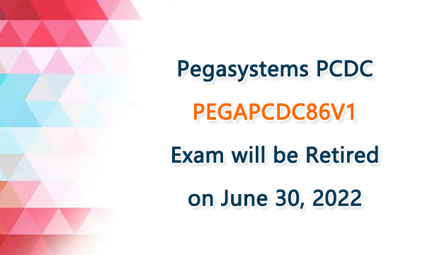 Pegasystems PCDC PEGAPCDC86V1 Exam will be Retired on June 30, 2022