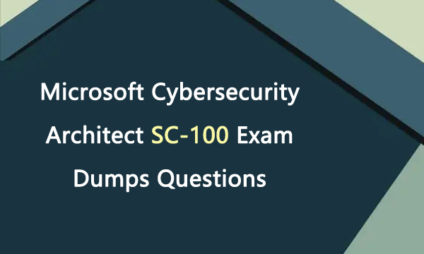 Microsoft Cybersecurity Architect SC-100 Exam Dumps Questions