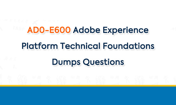 AD0-E600 Adobe Experience Platform Technical Foundations Dumps Questions