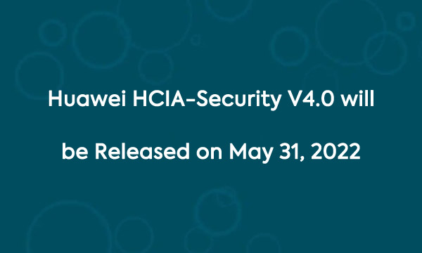 HCIA-Security V4.0 will be released on May 31, 2022