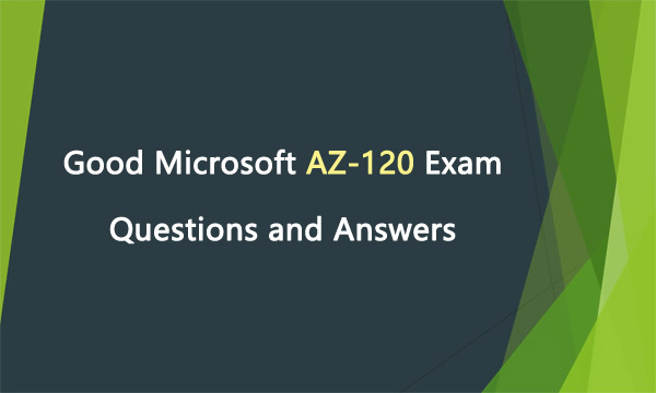 Good Microsoft AZ-120 Exam Questions and Answers