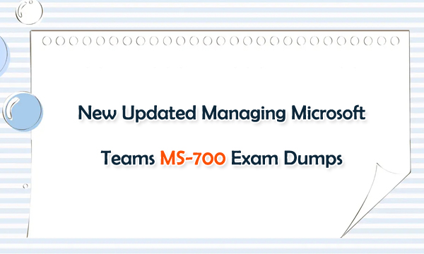 New Updated Managing Microsoft Teams MS-700 Exam Dumps