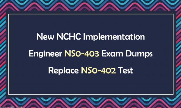 New NCHC Implementation Engineer NS0-403 Exam Dumps Replace NS0-402 Test
