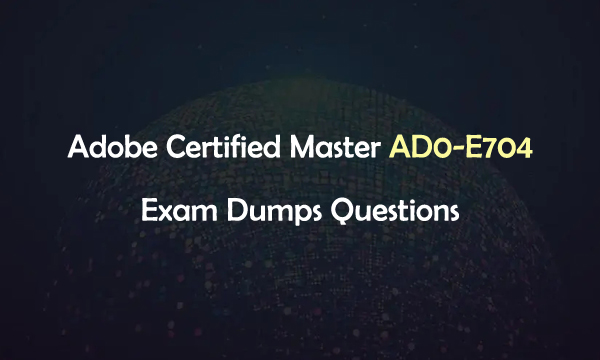 Adobe Certified Master AD0-E704 Exam Dumps Questions