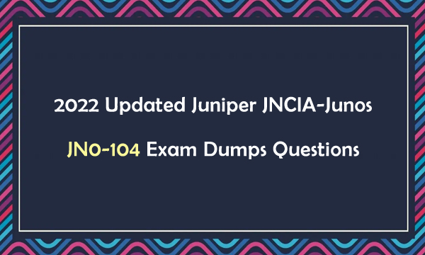 2022 Updated Juniper JNCIA-Junos JN0-104 Exam Dumps Questions