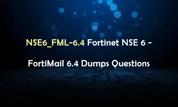 NSE6_FML-6.4 Fortinet NSE 6-FortiMail 6.4 Dumps Questions