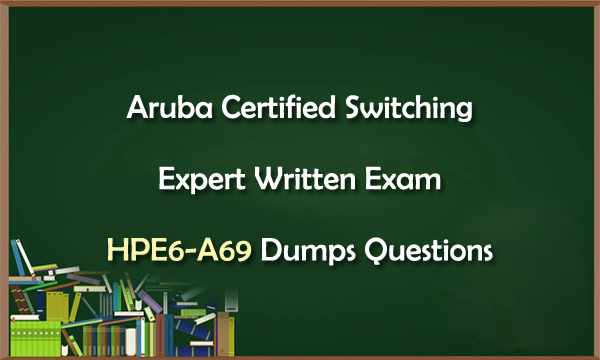 Aruba Certified Switching Expert Written Exam HPE6-A69 Dumps Questions