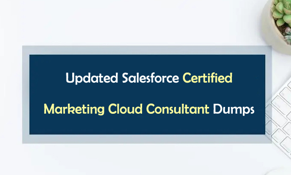 Updated Salesforce Certified Marketing Cloud Consultant Dumps