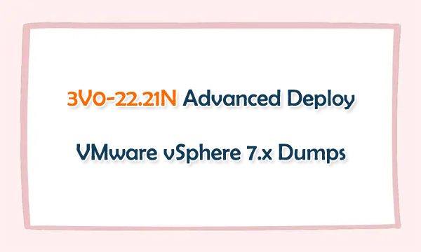 3V0-22.21N Advanced Deploy VMware vSphere 7.x Dumps