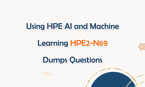 Using HPE AI and Machine Learning HPE2-N69 Dumps Questions