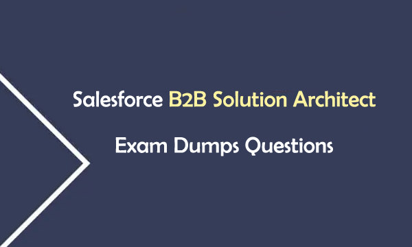 Salesforce B2B Solution Architect Exam Dumps Questions