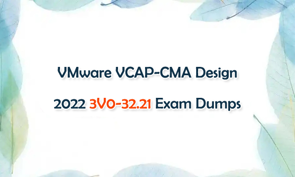 VMware VCAP-CMA Design 2022 3V0-32.21 Exam Dumps