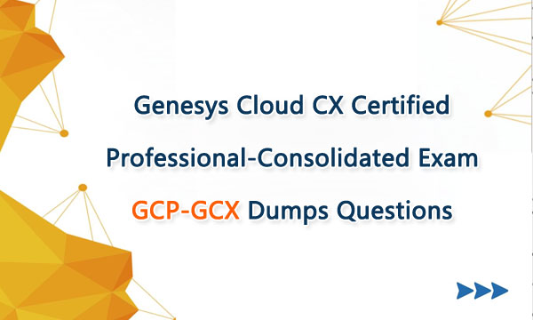 Genesys Cloud CX Certified Professional-Consolidated Exam GCP-GCX Dumps Questions