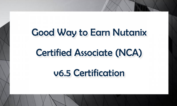 Good Way to Earn Nutanix Certified Associate (NCA) v6.5 Certification