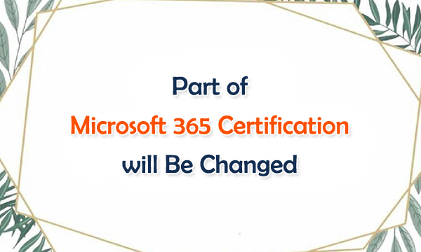 Part of Microsoft 365 Certification will be Changed