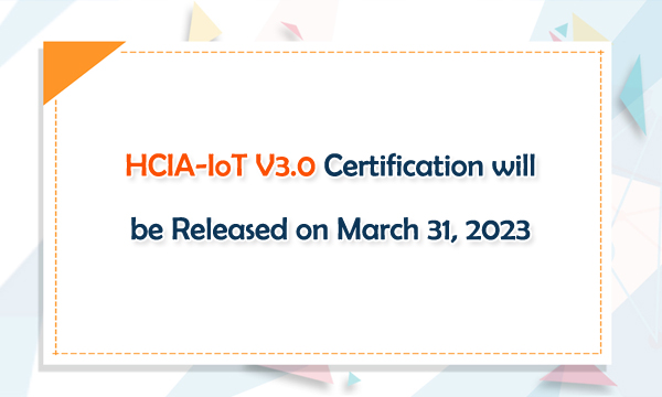HCIA-loT V3.0 Certification will be Released on March 31, 2023