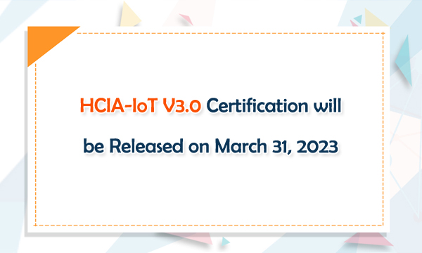 HCIA-loT V3.0 Certification will be Released on March 31, 2023