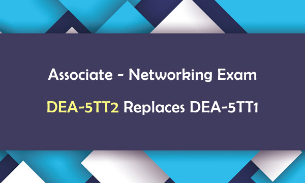 Associate-Networking Exam DEA-5TT2 Replaces DEA-5TT1