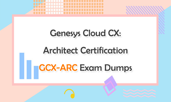 Genesys Cloud CX:Architect Certification GCX-ARC Exam Dumps