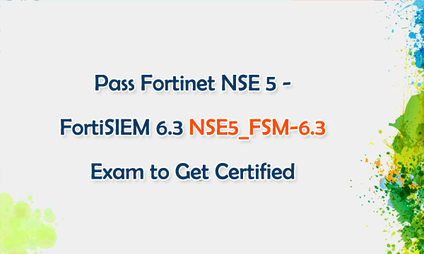 Pass Fortinet NSE 5 - FortiSIEM 6.3 NSE5_FSM-6.3 Exam to Get Certified