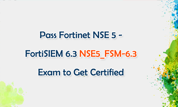 Pass Fortinet NSE 5 - FortiSIEM 6.3 NSE5_FSM-6.3 Exam to Get Certified Pass Fortinet NSE 5 - FortiSIEM 6.3 NSE5_FSM-6.3 Exam to Get Certified