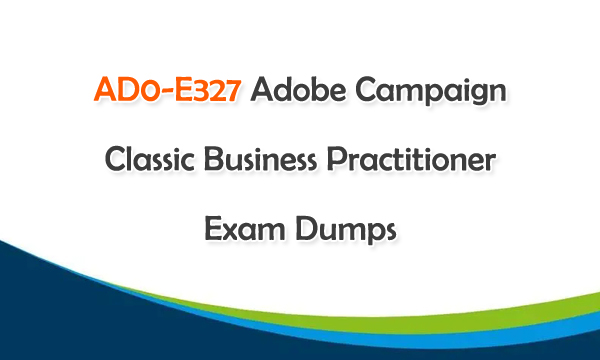 AD0-E327 Adobe Campaign Classic Business Practitioner Exam Dumps