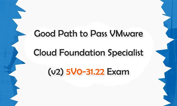 Good Path yo Pass VMware Cloud Foundation Specialist (v2) 5V0-31.22 Exam