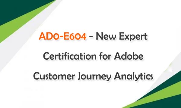 AD0-E604 - New Expert Certification for Adobe Customer Journey Analytics