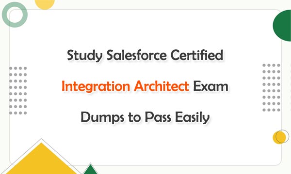 Study Salesforce Certified Integration Architect Exam Dumps to Pass Easily