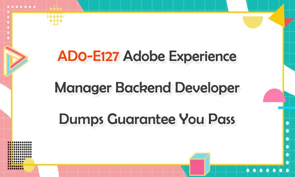 AD0-E127 Adobe Experience Manager Backend Developer Dumps Guarantee You Pass