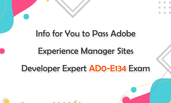Info for You to Pass Adobe Experience Manager Sites Developer Expert AD0-E134 Exam Info for You to Pass Adobe Experience Manager Sites Developer Expert AD0-E134 Exam