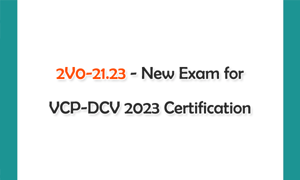 2V0-21.23 - New Exam for VCP-DCV 2023 Certification