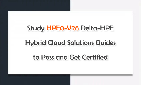 Study HPE0-V26 Delta-HPE Hybrid Cloud Solutions Guides to Pass and Get Certified