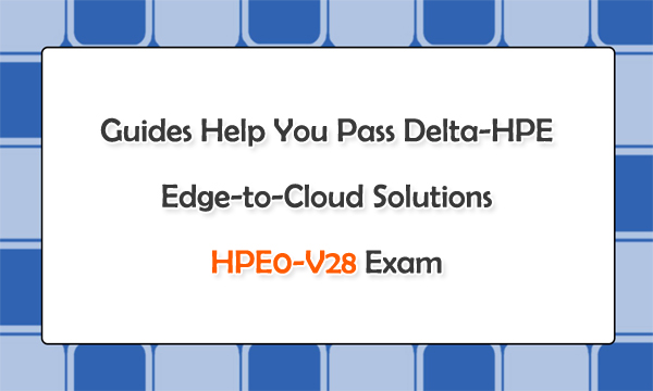 Guides Help You Pass Delta-HPE Edge-to-Cloud Solutions HPE0-V28 Exam