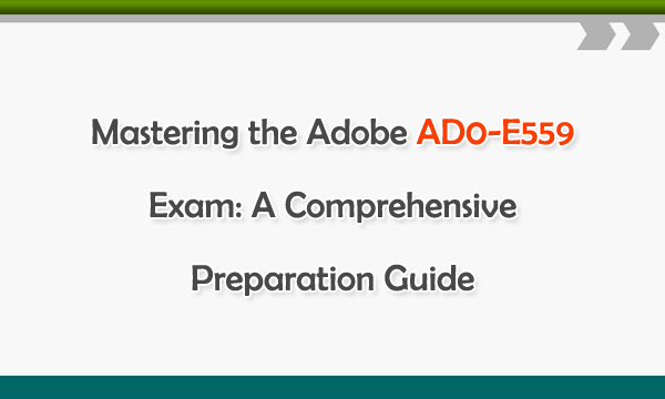 Mastering the Adobe AD0-E559 Exam: A Comprehensive Preparation Guides