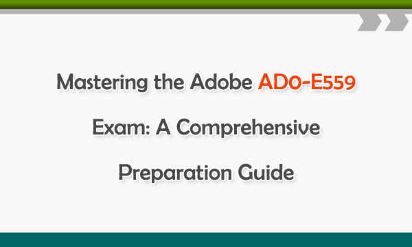 Mastering the Adobe AD0-E559 Exam: A Comprehensive Preparation Guides